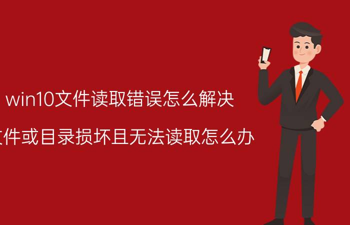 win10文件读取错误怎么解决 文件或目录损坏且无法读取怎么办？